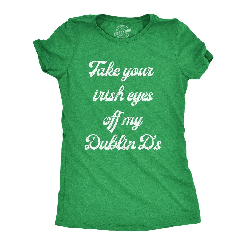 Special Buy Take Your Irish Eyes Off My Dublin D's Women's T Shirt